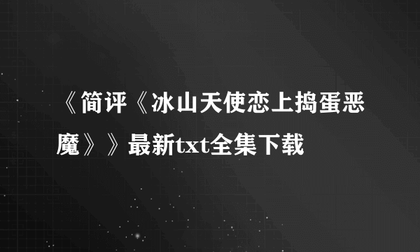 《简评《冰山天使恋上捣蛋恶魔》》最新txt全集下载