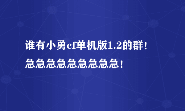 谁有小勇cf单机版1.2的群！急急急急急急急急急！