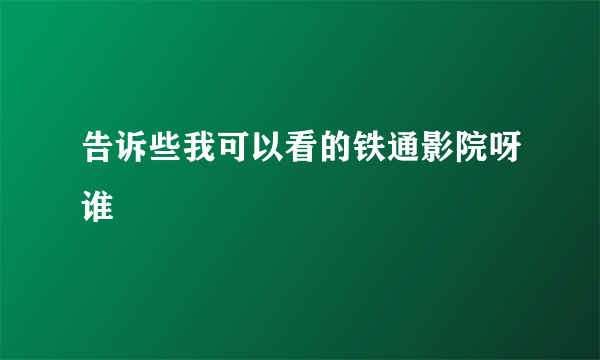 告诉些我可以看的铁通影院呀谁