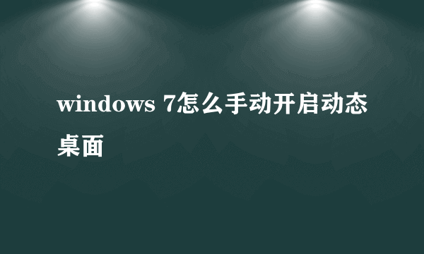 windows 7怎么手动开启动态桌面