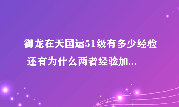 御龙在天国运51级有多少经验 还有为什么两者经验加起来不一致