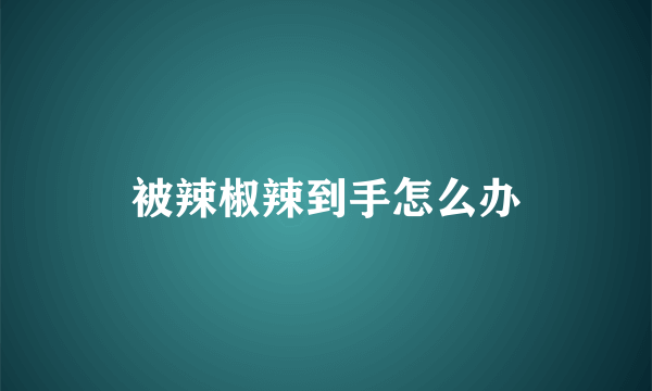 被辣椒辣到手怎么办