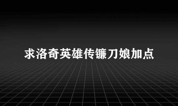 求洛奇英雄传镰刀娘加点