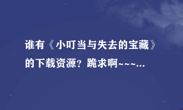 谁有《小叮当与失去的宝藏》的下载资源？跪求啊~~~~（要迅雷可以下载的）