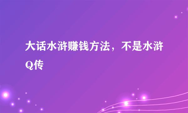 大话水浒赚钱方法，不是水浒Q传
