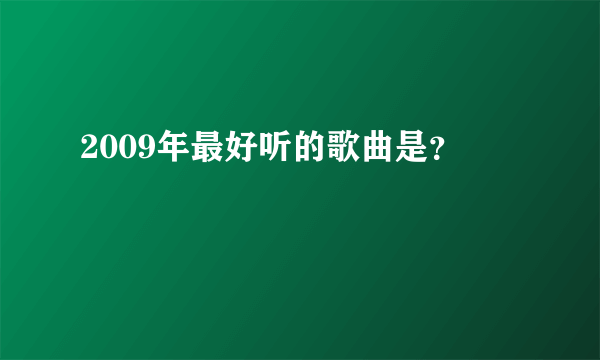 2009年最好听的歌曲是？