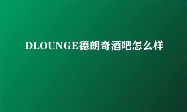 DLOUNGE德朗奇酒吧怎么样