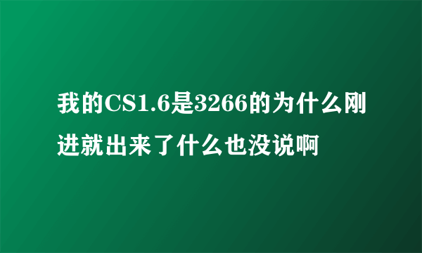 我的CS1.6是3266的为什么刚进就出来了什么也没说啊