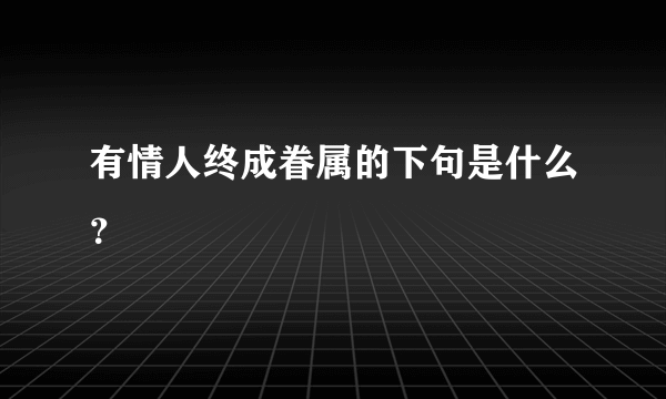 有情人终成眷属的下句是什么？