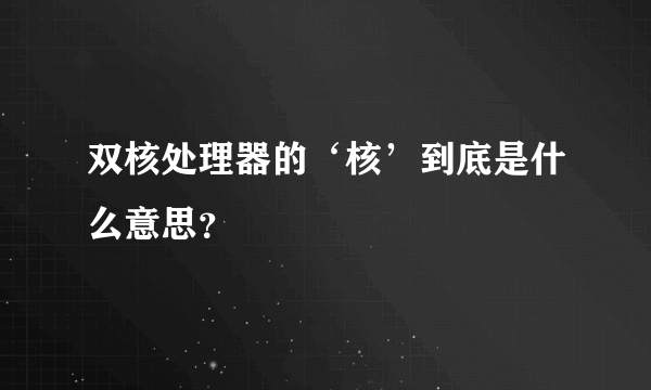 双核处理器的‘核’到底是什么意思？