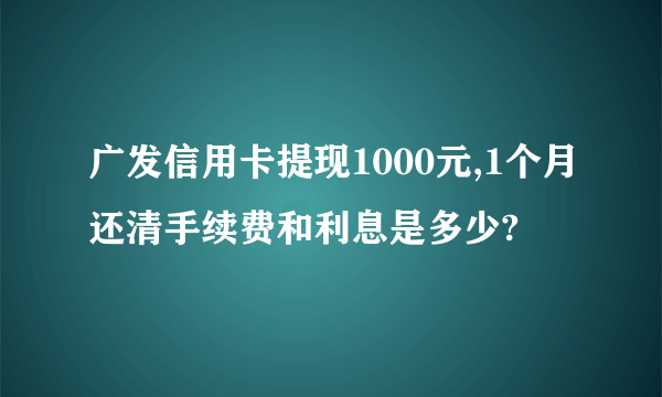广发信用卡提现1000元,1个月还清手续费和利息是多少?