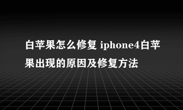 白苹果怎么修复 iphone4白苹果出现的原因及修复方法
