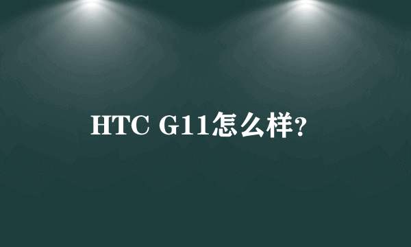 HTC G11怎么样？