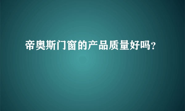 帝奥斯门窗的产品质量好吗？