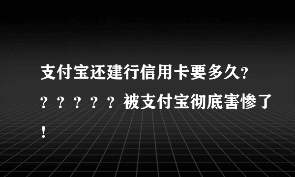 支付宝还建行信用卡要多久？？？？？？被支付宝彻底害惨了！