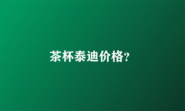 茶杯泰迪价格？