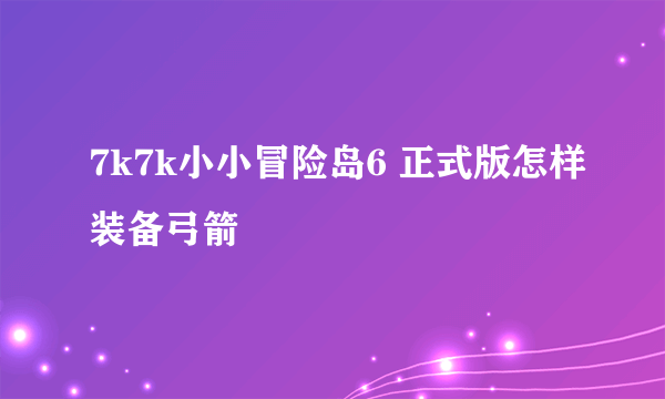 7k7k小小冒险岛6 正式版怎样装备弓箭