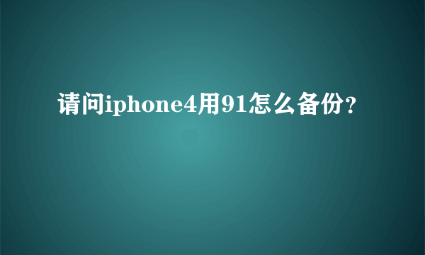 请问iphone4用91怎么备份？