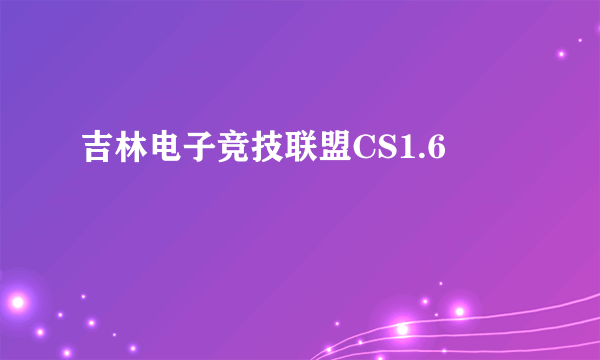 吉林电子竞技联盟CS1.6