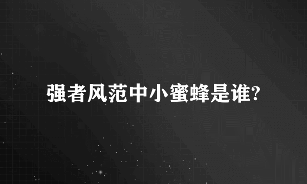 强者风范中小蜜蜂是谁?