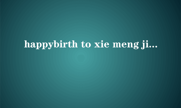 happybirth to xie meng jie是什么意思,中文？
