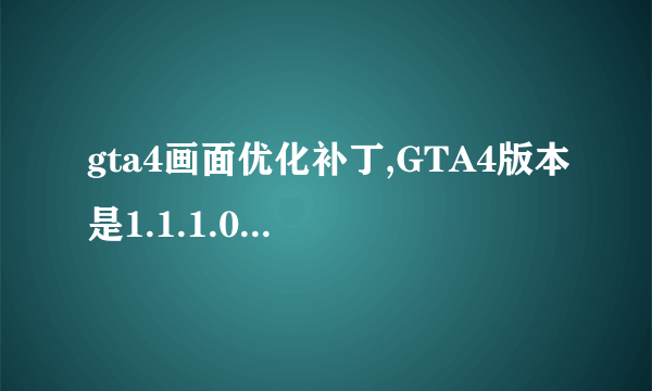 gta4画面优化补丁,GTA4版本是1.1.1.0的，太卡了。配置如下：