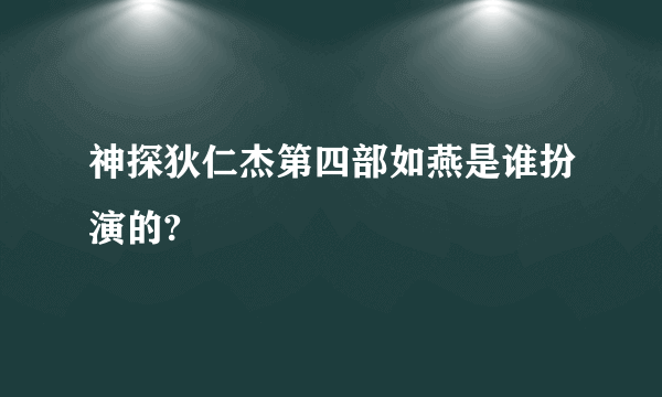 神探狄仁杰第四部如燕是谁扮演的?