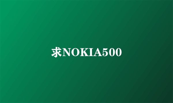 求NOKIA500