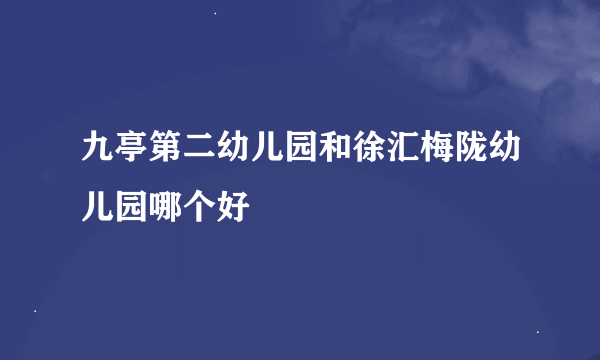 九亭第二幼儿园和徐汇梅陇幼儿园哪个好