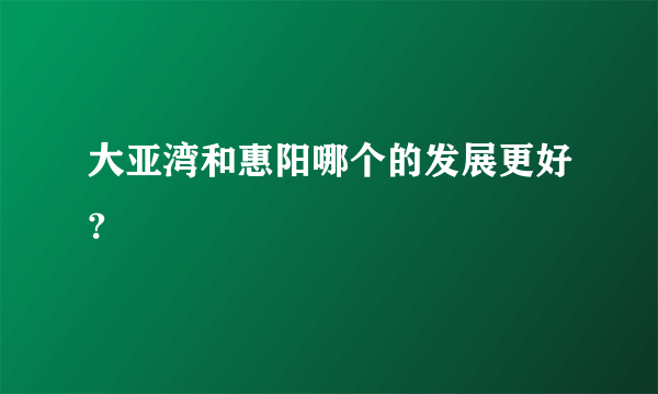 大亚湾和惠阳哪个的发展更好?