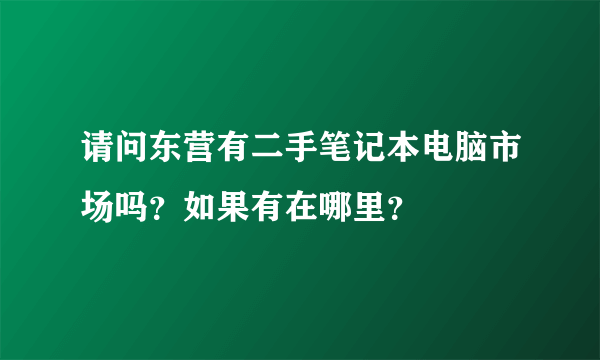 请问东营有二手笔记本电脑市场吗？如果有在哪里？