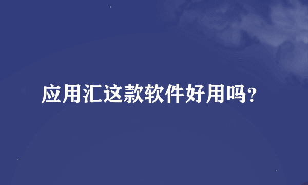 应用汇这款软件好用吗？