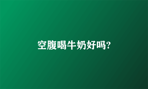 空腹喝牛奶好吗?