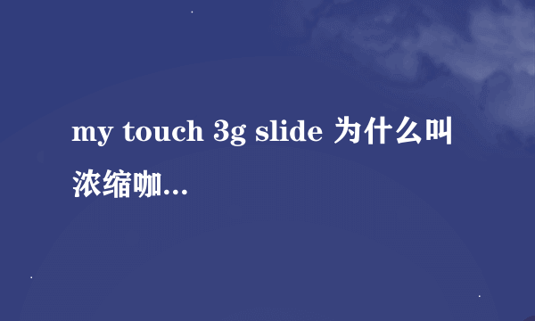 my touch 3g slide 为什么叫浓缩咖啡？他跟HTC的那款手机配置一样？
