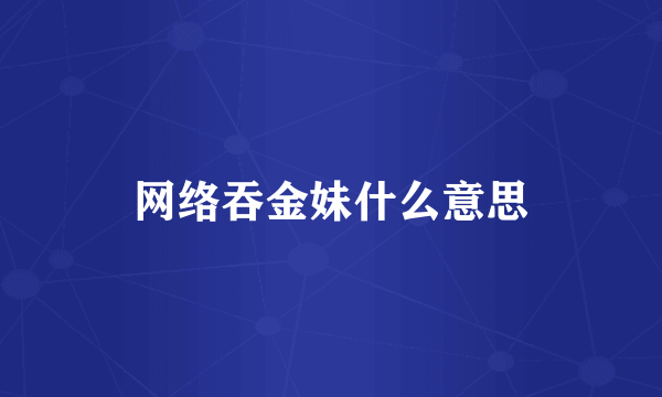 网络吞金妹什么意思