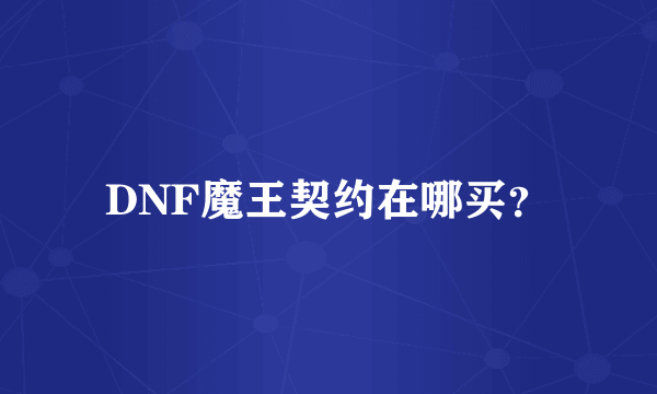 DNF魔王契约在哪买？