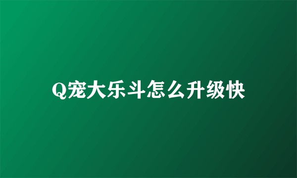 Q宠大乐斗怎么升级快
