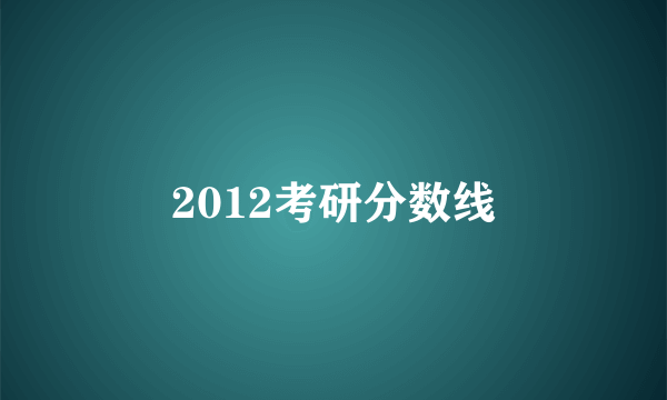 2012考研分数线