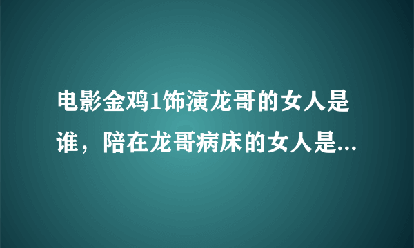 电影金鸡1饰演龙哥的女人是谁，陪在龙哥病床的女人是哪一位香港明星