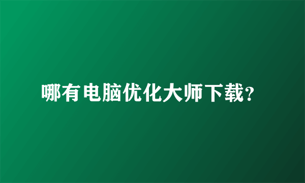 哪有电脑优化大师下载？