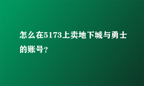 怎么在5173上卖地下城与勇士的账号？