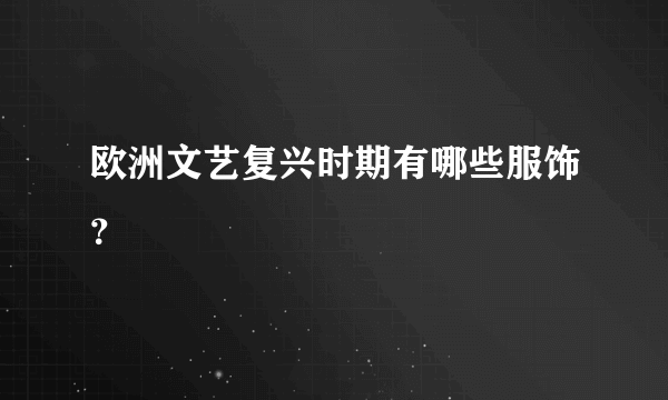 欧洲文艺复兴时期有哪些服饰？