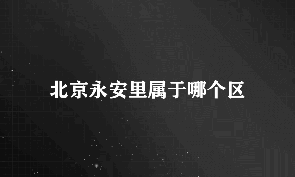 北京永安里属于哪个区