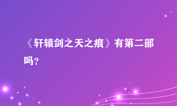 《轩辕剑之天之痕》有第二部吗？