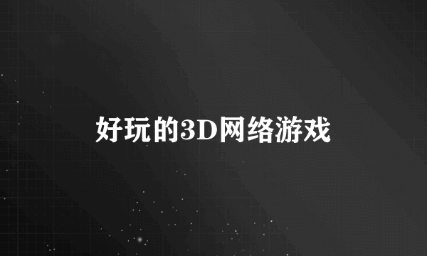 好玩的3D网络游戏