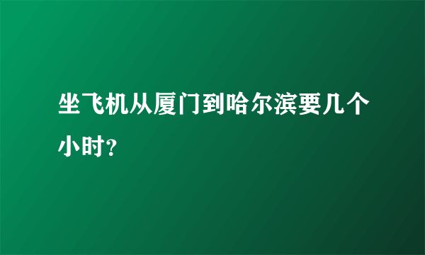 坐飞机从厦门到哈尔滨要几个小时？