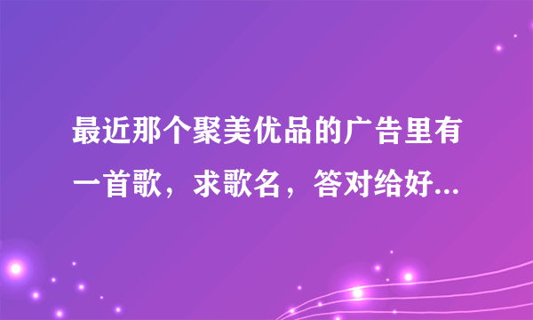 最近那个聚美优品的广告里有一首歌，求歌名，答对给好评。谢谢！