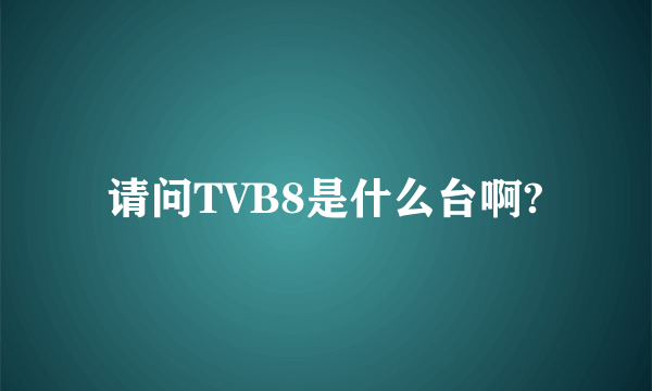 请问TVB8是什么台啊?
