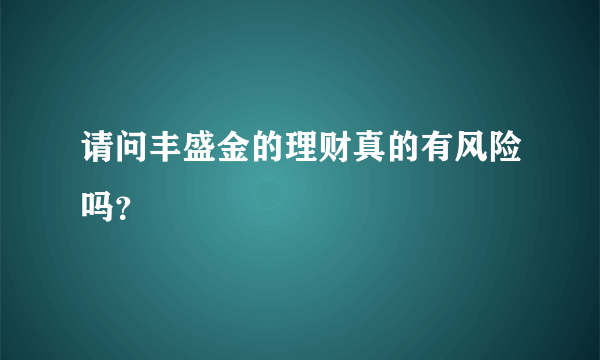 请问丰盛金的理财真的有风险吗？