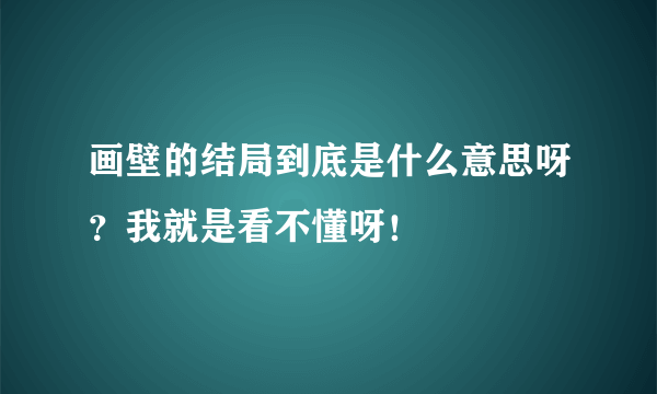 画壁的结局到底是什么意思呀？我就是看不懂呀！